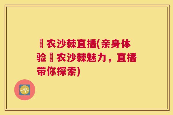 彊农沙棘直播(亲身体验彊农沙棘魅力,直播带你探索)