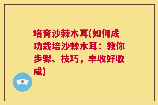培育沙棘木耳(如何成功栽培沙棘木耳:教你步骤、技巧,丰收好收成)