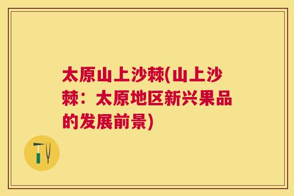 太原山上沙棘(山上沙棘:太原地区新兴果品的发展前景)