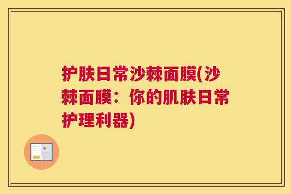护肤日常沙棘面膜(沙棘面膜:你的肌肤日常护理利器)