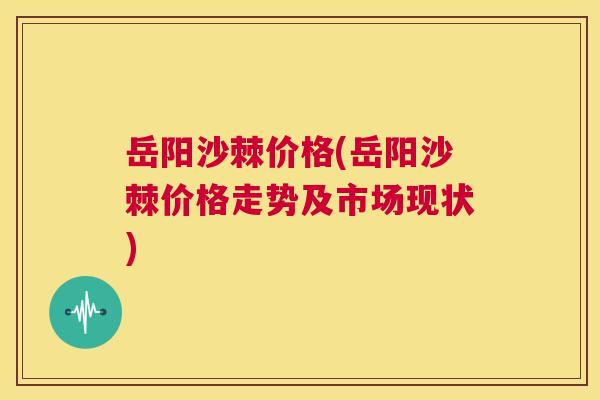 岳阳沙棘价格(岳阳沙棘价格走势及市场现状)