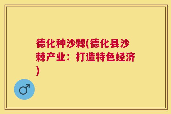 德化种沙棘(德化县沙棘产业：打造特色经济)