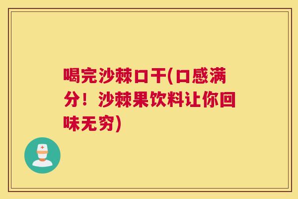 喝完沙棘口干(口感满分!沙棘果饮料让你回味无穷)