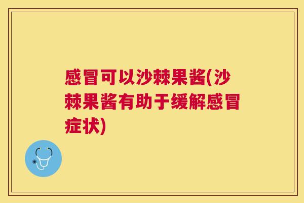 感冒可以沙棘果酱(沙棘果酱有助于缓解感冒症状)