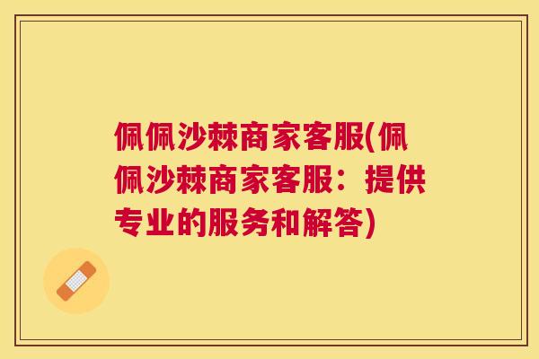 佩佩沙棘商家客服(佩佩沙棘商家客服：提供专业的服务和解答)