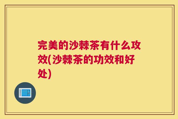 完美的沙棘茶有什么攻效(沙棘茶的功效和好处)