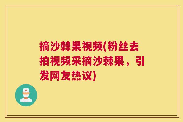 摘沙棘果视频(粉丝去拍视频采摘沙棘果,引发网友热议)