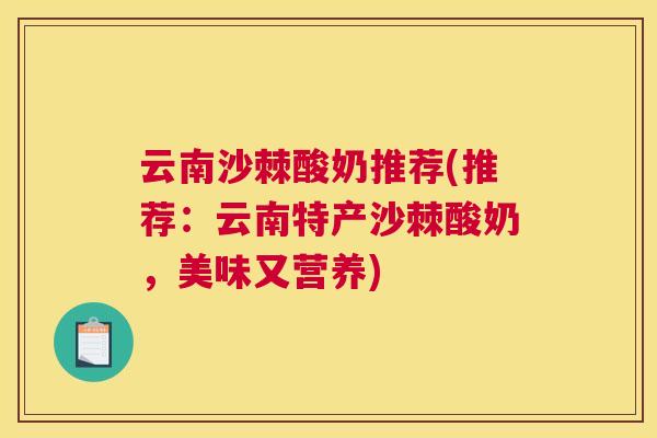 云南沙棘酸奶推荐(推荐：云南特产沙棘酸奶，美味又营养)