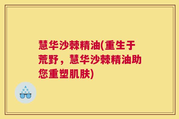 慧华沙棘精油(重生于荒野，慧华沙棘精油助您重塑肌肤)