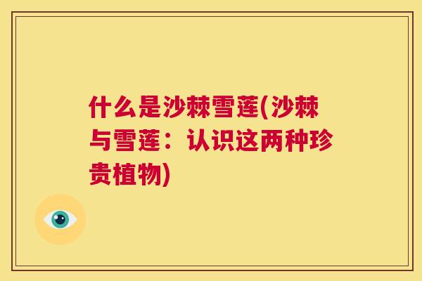 什么是沙棘雪莲(沙棘与雪莲:认识这两种珍贵植物)