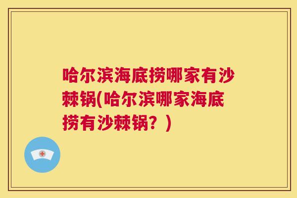 哈尔滨海底捞哪家有沙棘锅(哈尔滨哪家海底捞有沙棘锅?)