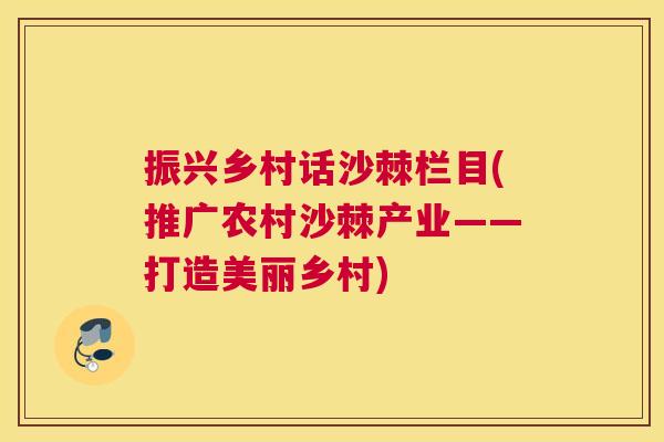 振兴乡村话沙棘栏目(推广农村沙棘产业——打造美丽乡村)