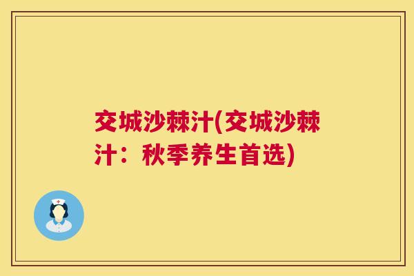 交城沙棘汁(交城沙棘汁：秋季养生首选)