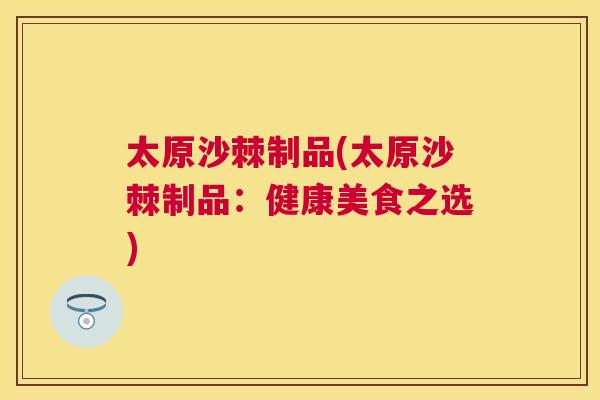 太原沙棘制品(太原沙棘制品：健康美食之选)
