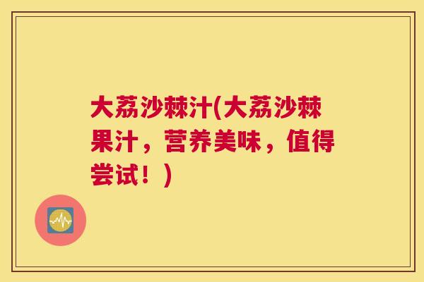 大荔沙棘汁(大荔沙棘果汁,营养美味,值得尝试!)