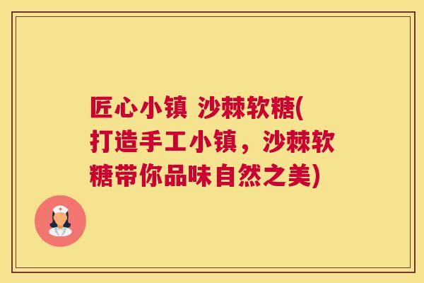 匠心小镇 沙棘软糖(打造手工小镇,沙棘软糖带你品味自然之美)