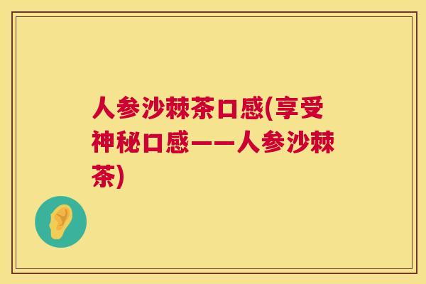 人参沙棘茶口感(享受神秘口感——人参沙棘茶)