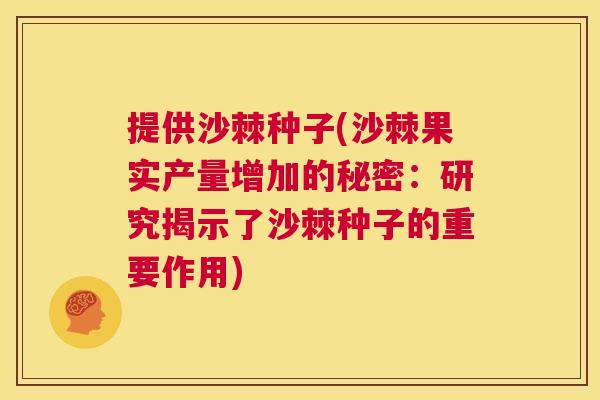 提供沙棘种子(沙棘果实产量增加的秘密：研究揭示了沙棘种子的重要作用)