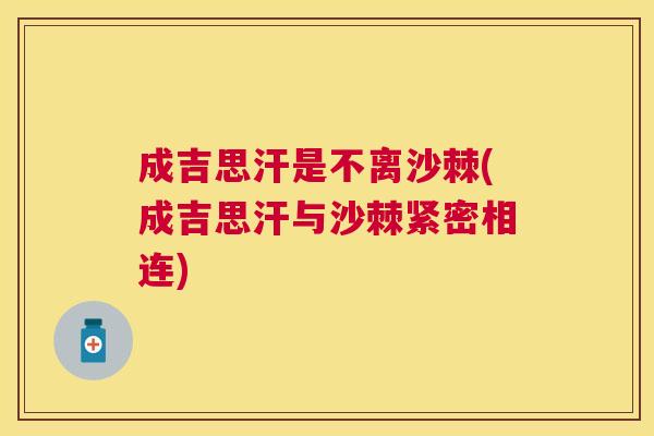 成吉思汗是不离沙棘(成吉思汗与沙棘紧密相连)