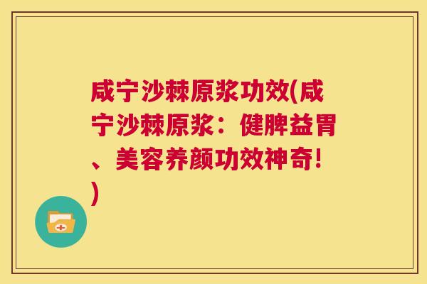 咸宁沙棘原浆功效(咸宁沙棘原浆：健脾益胃、美容养颜功效神奇!)