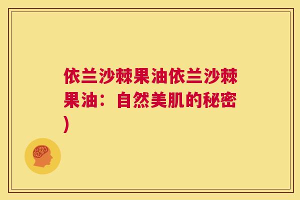 依兰沙棘果油依兰沙棘果油:自然美肌的秘密)