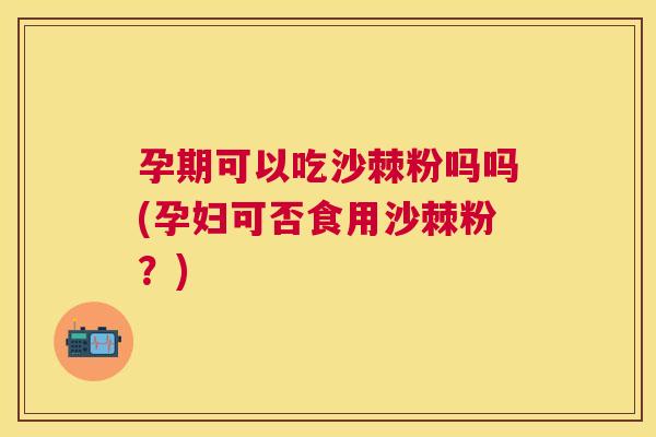 孕期可以吃沙棘粉吗吗(孕妇可否食用沙棘粉?) 孕期可以吃沙棘粉吗吗(孕妇可否食用沙棘粉?)