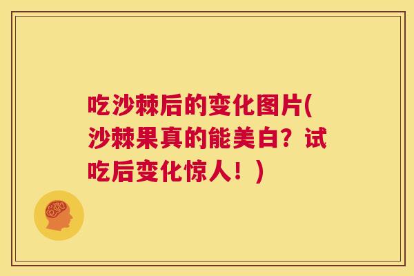 吃沙棘后的变化图片(沙棘果真的能美白？试吃后变化惊人！)