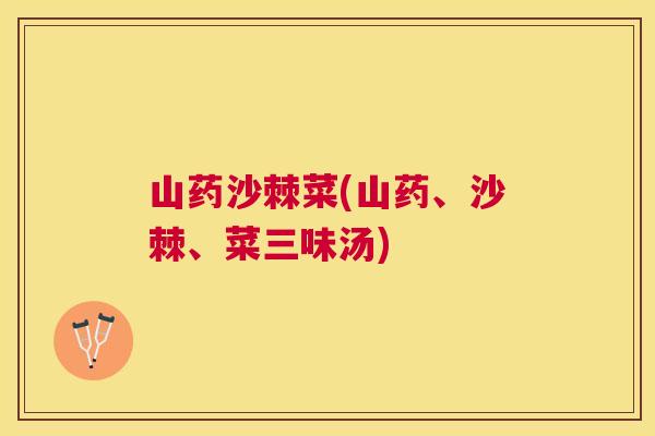 山药沙棘菜(山药、沙棘、菜三味汤)
