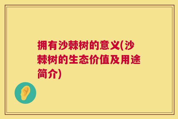 拥有沙棘树的意义(沙棘树的生态价值及用途简介)