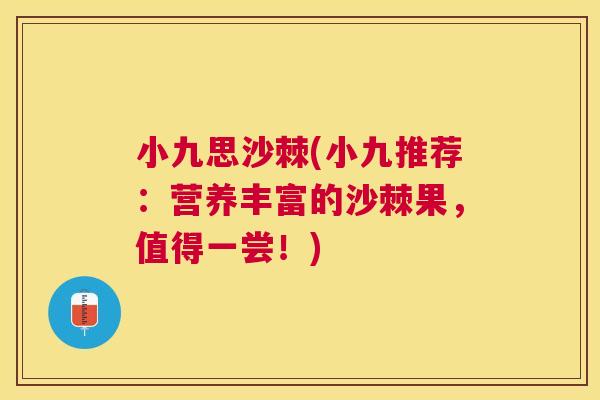 小九思沙棘(小九推荐:营养丰富的沙棘果,值得一尝!)