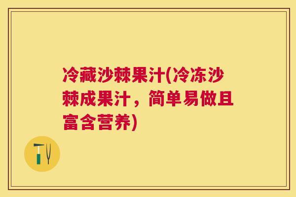 冷藏沙棘果汁(冷冻沙棘成果汁，简单易做且富含营养)