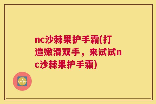 nc沙棘果护手霜(打造嫩滑双手,来试试nc沙棘果护手霜) nc沙棘果护手霜(打造嫩滑双手,来试试nc沙棘果护手霜)