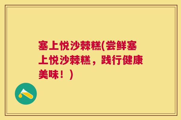 塞上悦沙棘糕(尝鲜塞上悦沙棘糕,践行健康美味!)