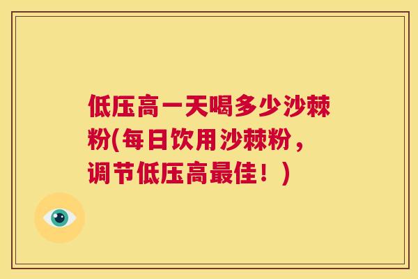 低压高一天喝多少沙棘粉(每日饮用沙棘粉，调节低压高最佳！)