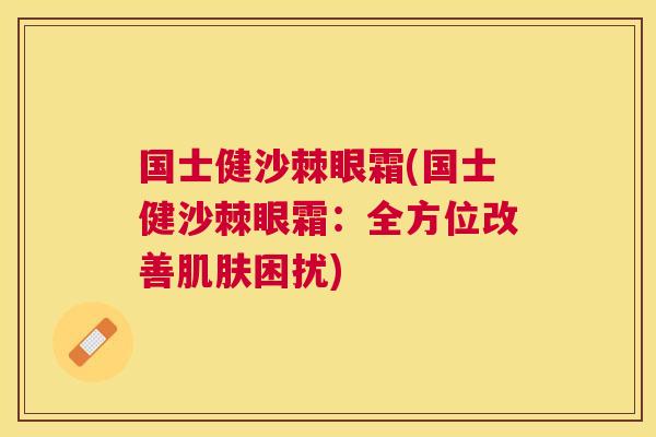 国士健沙棘眼霜(国士健沙棘眼霜:全方位改善肌肤困扰)