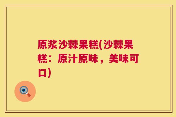 原浆沙棘果糕(沙棘果糕：原汁原味，美味可口)