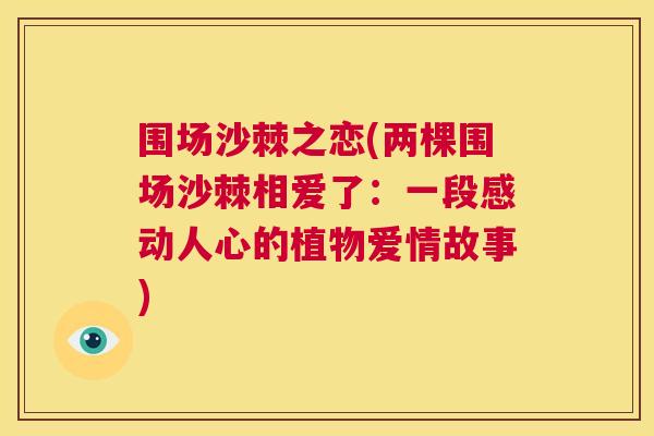 围场沙棘之恋(两棵围场沙棘相爱了:一段感动人心的植物爱情故事) 围场沙棘之恋(两棵围场沙棘相爱了:一段感动人心的植物爱情故事)