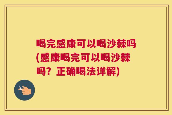 喝完感康可以喝沙棘吗(感康喝完可以喝沙棘吗?正确喝法详解)