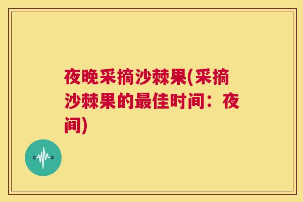 夜晚采摘沙棘果(采摘沙棘果的最佳时间：夜间)