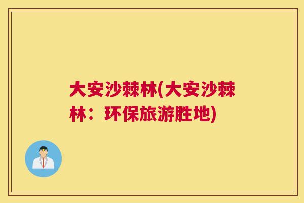 大安沙棘林(大安沙棘林：环保旅游胜地)
