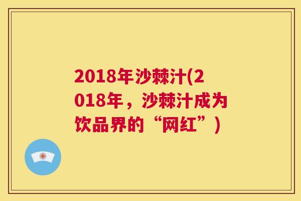 2018年沙棘汁(2018年，沙棘汁成为饮品界的“网红”)