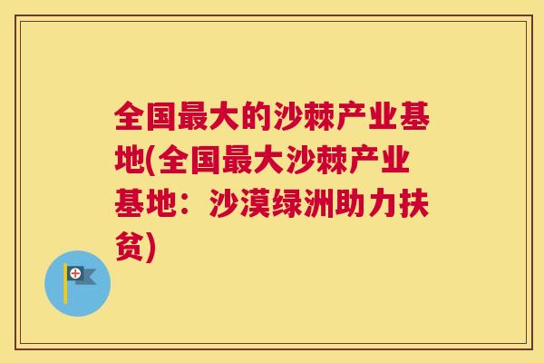 全国最大的沙棘产业基地(全国最大沙棘产业基地：沙漠绿洲助力扶贫)
