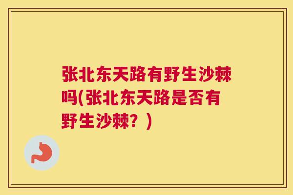 张北东天路有野生沙棘吗(张北东天路是否有野生沙棘?)