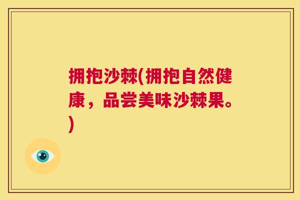 拥抱沙棘(拥抱自然健康,品尝美味沙棘果。)