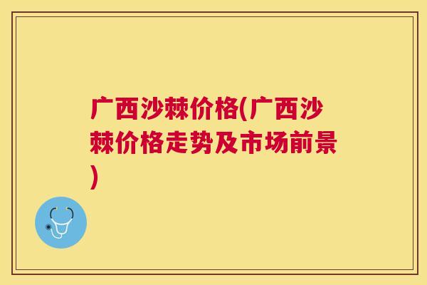广西沙棘价格(广西沙棘价格走势及市场前景)