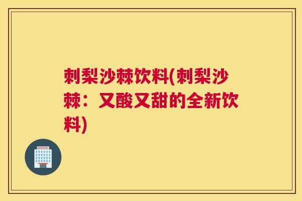 刺梨沙棘饮料(刺梨沙棘：又酸又甜的全新饮料)