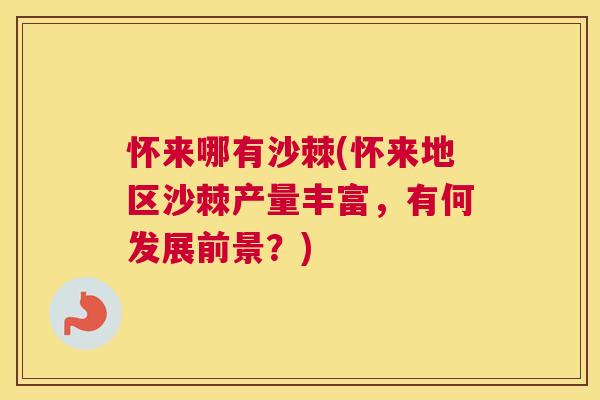 怀来哪有沙棘(怀来地区沙棘产量丰富，有何发展前景？)