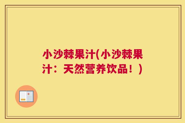 小沙棘果汁(小沙棘果汁:天然营养饮品!)