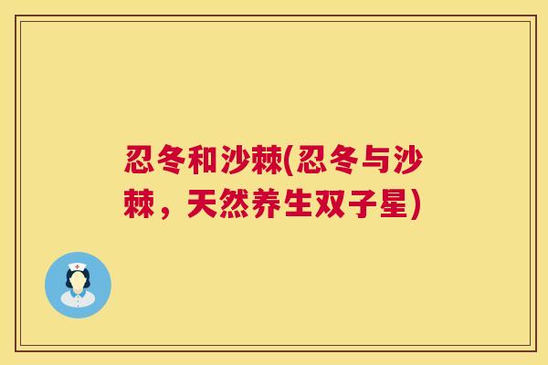 忍冬和沙棘(忍冬与沙棘,天然养生双子星)