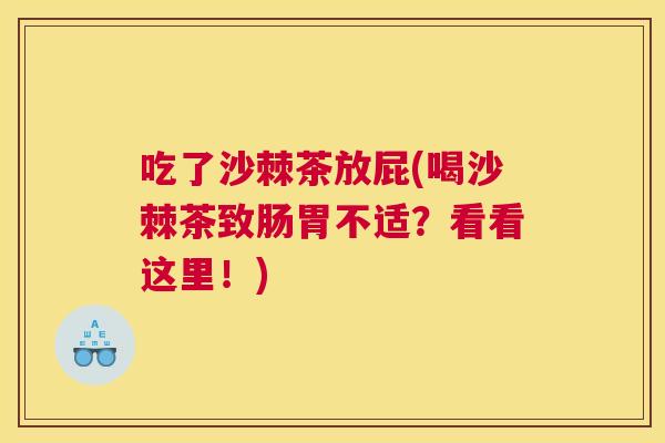 吃了沙棘茶放屁(喝沙棘茶致肠胃不适？看看这里！)